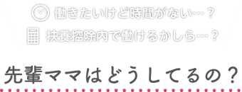 働きたいけど時間がない…？扶養控除内で働けるかしら…？先輩ママはどうしてるの？