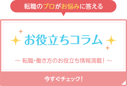 転職のプロがお悩みに答える！お役立ちコラム～転職・働き方のお役立ち情報満載！