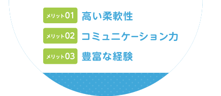 メリット01高い柔軟性、メリット02 コミュニケーション力、メリット03 豊富な経験