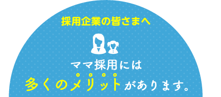 採用企業の皆さまへママ採用には多くのメリットがあります。