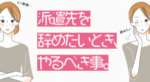 派遣先を辞めたいとき、やるべき事。